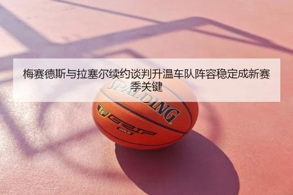 梅赛德斯与拉塞尔续约谈判升温车队阵容稳定成新赛季关键