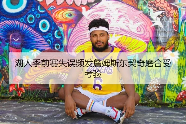 湖人季前赛失误频发詹姆斯东契奇磨合受考验